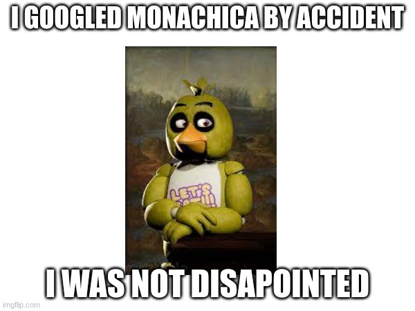 I GOOGLED MONACHICA BY ACCIDENT; I WAS NOT DISAPOINTED | image tagged in fnaf,chica,google search | made w/ Imgflip meme maker