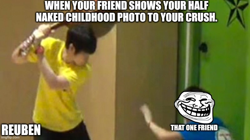 Troll face | WHEN YOUR FRIEND SHOWS YOUR HALF NAKED CHILDHOOD PHOTO TO YOUR CRUSH. REUBEN; THAT ONE FRIEND | image tagged in guitar hit | made w/ Imgflip meme maker