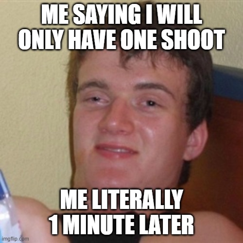 High/Drunk guy | ME SAYING I WILL ONLY HAVE ONE SHOOT; ME LITERALLY 1 MINUTE LATER | image tagged in high/drunk guy,funny,memes | made w/ Imgflip meme maker