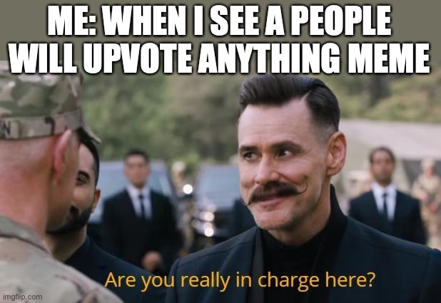 To prove that people will upvote anything | ME: WHEN I SEE A PEOPLE WILL UPVOTE ANYTHING MEME | image tagged in are you really in charge here | made w/ Imgflip meme maker