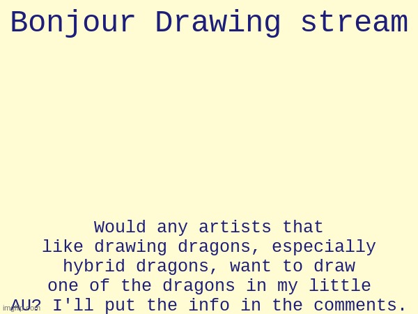 Please and thank you! Also if you have quotev, you can probably find the book once I finish it! | Bonjour Drawing stream; Would any artists that like drawing dragons, especially hybrid dragons, want to draw one of the dragons in my little AU? I'll put the info in the comments. | image tagged in drawing,dragon,hybrid | made w/ Imgflip meme maker