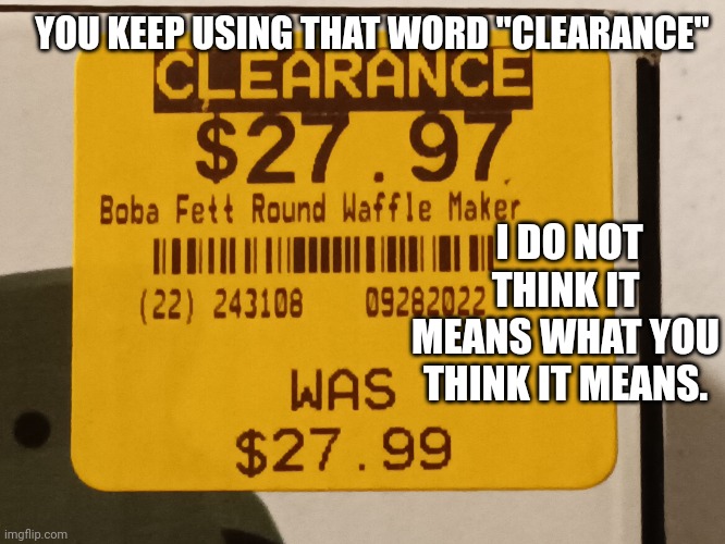 Invincible!!! | YOU KEEP USING THAT WORD "CLEARANCE"; I DO NOT THINK IT MEANS WHAT YOU THINK IT MEANS. | image tagged in princess bride,boba fett,waffles,sale,funny memes | made w/ Imgflip meme maker