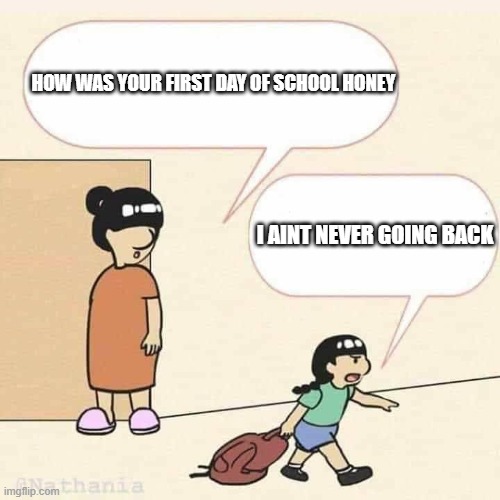 Mother and son | HOW WAS YOUR FIRST DAY OF SCHOOL HONEY; I AINT NEVER GOING BACK | image tagged in mother and son,school,funny | made w/ Imgflip meme maker