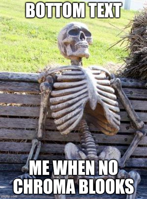 Waiting Skeleton | BOTTOM TEXT; ME WHEN NO CHROMA BLOOKS | image tagged in memes,waiting skeleton | made w/ Imgflip meme maker