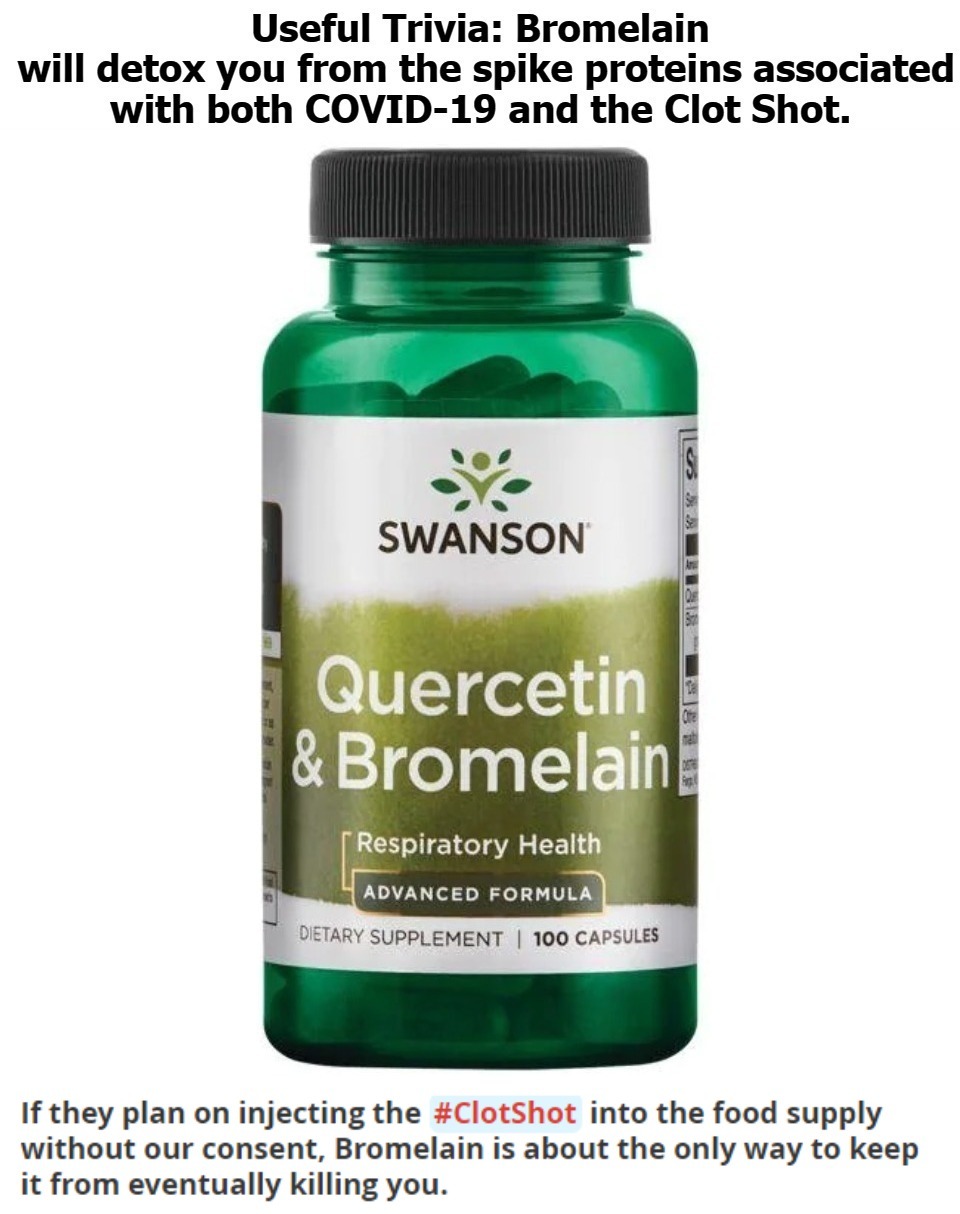 Useful Trivia: Bromelain will detox you from the spike proteins associated with both COVID-19 and the Clot Shot. | image tagged in bromelain,quercetin,swanson vitamins,spike proteins,covid-19,mrna vaccines | made w/ Imgflip meme maker
