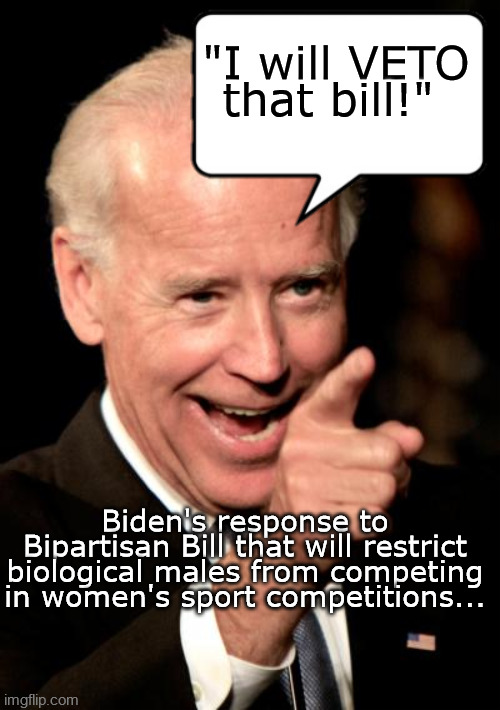 Womens sports | "I will VETO that bill!"; Biden's response to Bipartisan Bill that will restrict biological males from competing in women's sport competitions... | image tagged in biden veto,womens sports,competition sports,womens rights,joe biden,not my president | made w/ Imgflip meme maker