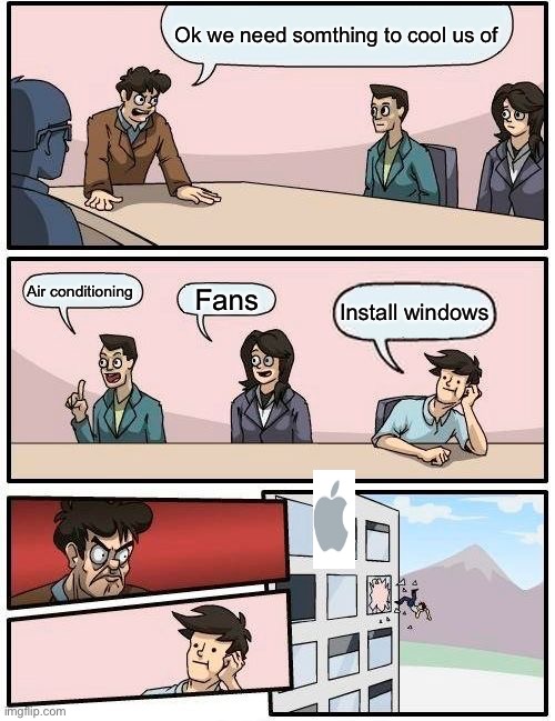 Boardroom Meeting Suggestion | Ok we need somthing to cool us of; Air conditioning; Fans; Install windows | image tagged in memes,boardroom meeting suggestion | made w/ Imgflip meme maker