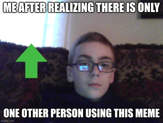 Couch kid | ME AFTER REALIZING THERE IS ONLY; ONE OTHER PERSON USING THIS MEME | image tagged in couch kid | made w/ Imgflip meme maker