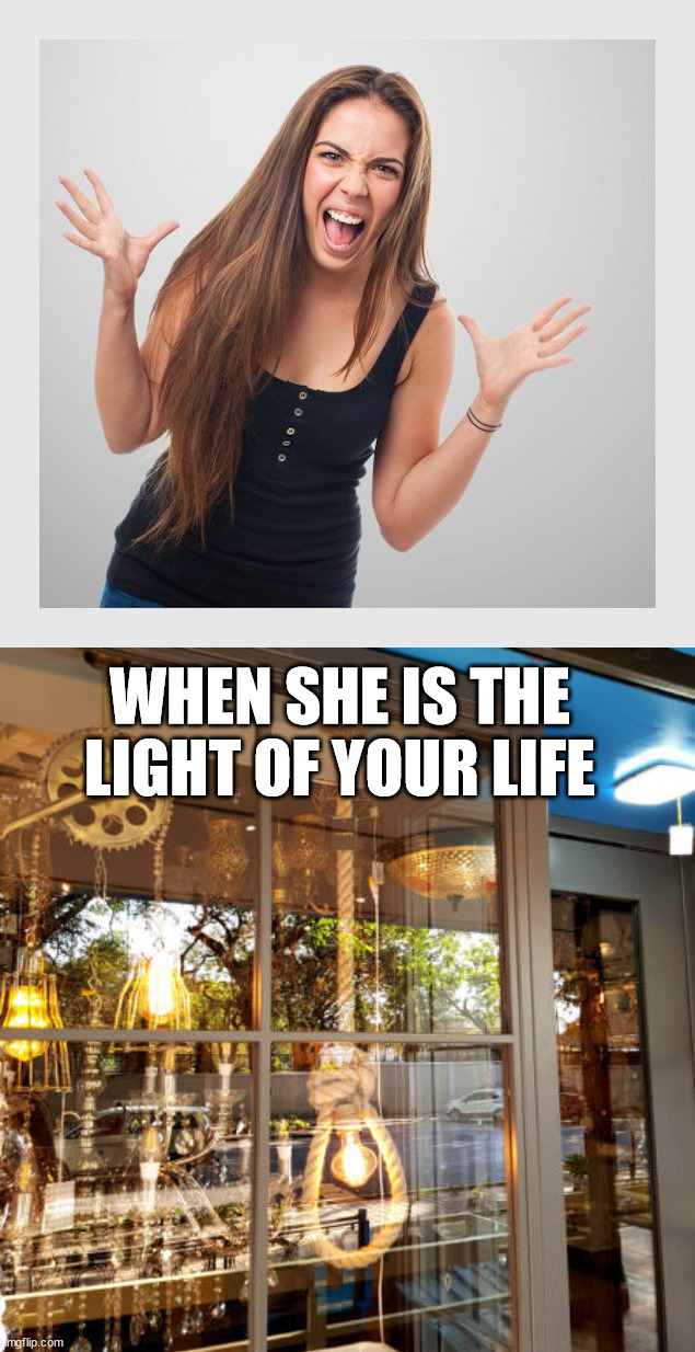 WHEN SHE IS THE LIGHT OF YOUR LIFE | image tagged in angry girl | made w/ Imgflip meme maker