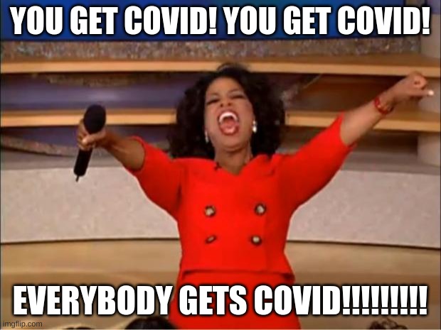 2020 be like... | YOU GET COVID! YOU GET COVID! EVERYBODY GETS COVID!!!!!!!!! | image tagged in memes,oprah you get a | made w/ Imgflip meme maker
