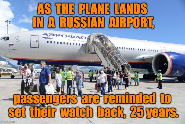 Air passengers arrive in Russia | AS  THE  PLANE  LANDS  IN  A  RUSSIAN  AIRPORT, passengers  are  reminded  to  set  their  watch  back,  25 years. | image tagged in aeroflot passengers touch down,passengers reminded,turn their watches back,25 years,memes overload | made w/ Imgflip meme maker