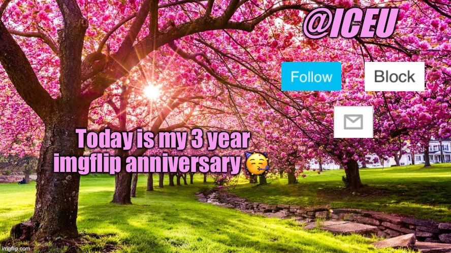 :D | Today is my 3 year imgflip anniversary 🥳 | image tagged in iceu spring template | made w/ Imgflip meme maker