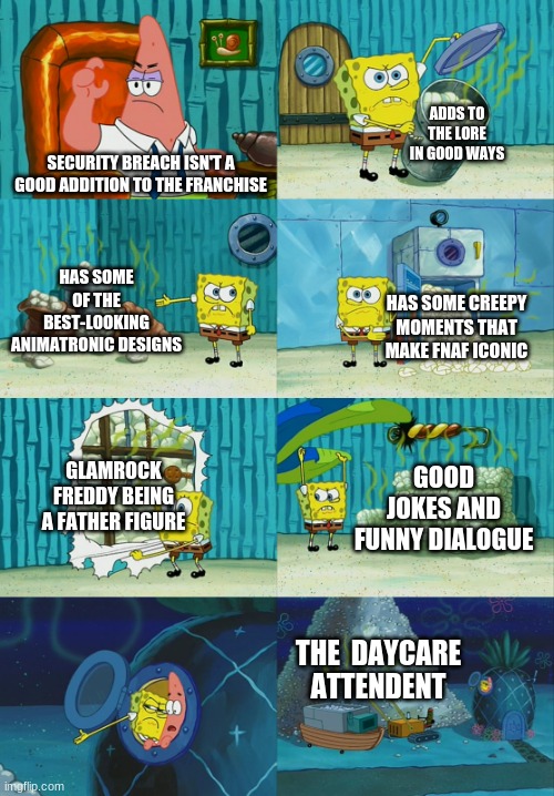 Look at this post, Superstar! | ADDS TO THE LORE IN GOOD WAYS; SECURITY BREACH ISN'T A GOOD ADDITION TO THE FRANCHISE; HAS SOME OF THE BEST-LOOKING ANIMATRONIC DESIGNS; HAS SOME CREEPY MOMENTS THAT MAKE FNAF ICONIC; GLAMROCK FREDDY BEING A FATHER FIGURE; GOOD JOKES AND FUNNY DIALOGUE; THE  DAYCARE ATTENDENT | image tagged in spongebob diapers meme | made w/ Imgflip meme maker