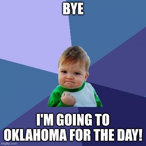 Success Kid Meme | BYE; I'M GOING TO OKLAHOMA FOR THE DAY! | image tagged in memes,success kid | made w/ Imgflip meme maker