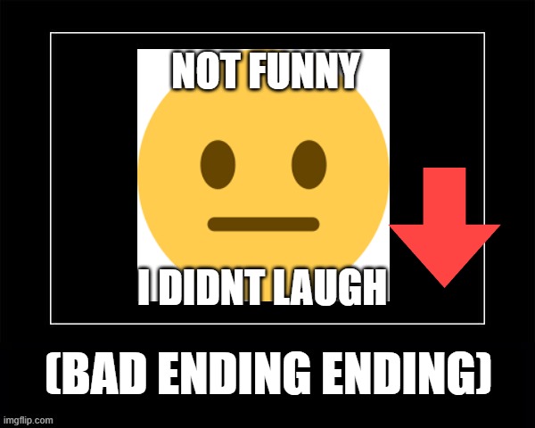 unfunny (bad ending) | NOT FUNNY; I DIDNT LAUGH; (BAD ENDING ENDING) | image tagged in black square | made w/ Imgflip meme maker