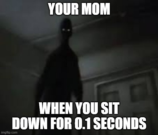 Do your worst with this | YOUR MOM; WHEN YOU SIT DOWN FOR O.1 SECONDS | image tagged in do your worst with this | made w/ Imgflip meme maker