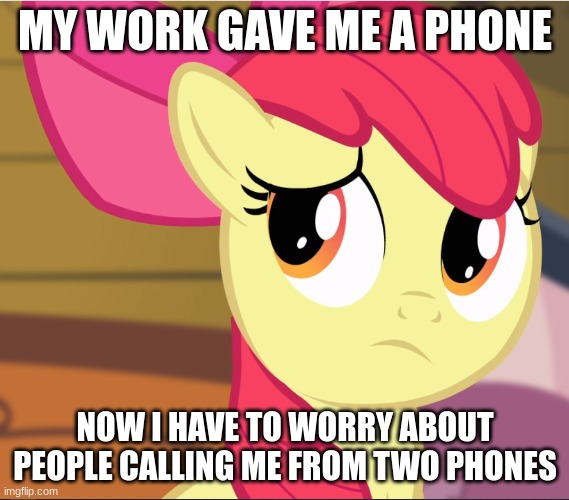 Call | MY WORK GAVE ME A PHONE; NOW I HAVE TO WORRY ABOUT PEOPLE CALLING ME FROM TWO PHONES | image tagged in sad apple bloom mlp | made w/ Imgflip meme maker