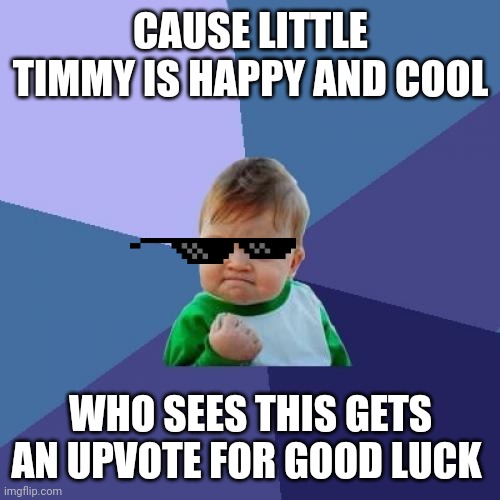 No Need to thank me or Little Timmy | CAUSE LITTLE TIMMY IS HAPPY AND COOL; WHO SEES THIS GETS AN UPVOTE FOR GOOD LUCK | image tagged in memes,success kid,upvotes | made w/ Imgflip meme maker
