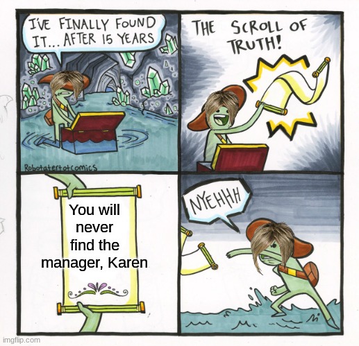 The Scroll Of Truth | You will never find the manager, Karen | image tagged in memes,the scroll of truth | made w/ Imgflip meme maker