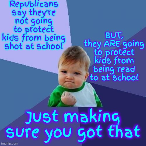 Where's The Common Sense | Republicans say they're not going to protect kids from being shot at school; BUT, they ARE going to protect kids from being read to at school; Just making sure you got that | image tagged in memes,success kid,twisted christianity,bible,word of jesus,god knows | made w/ Imgflip meme maker