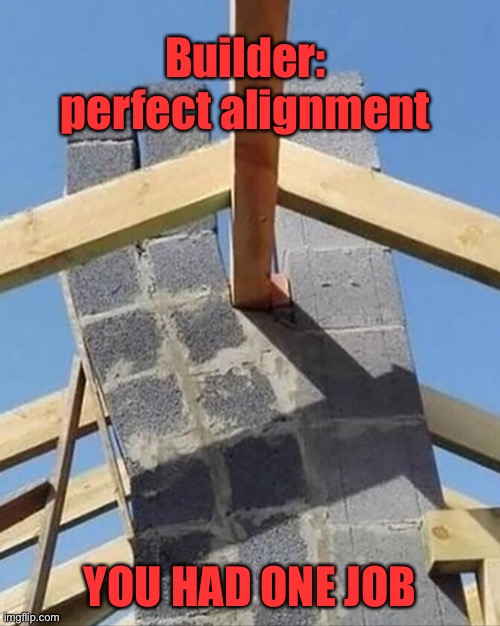 Perfection not | Builder: 
perfect alignment; YOU HAD ONE JOB | image tagged in builder perfection,alignment,workmanship nil,you had one job | made w/ Imgflip meme maker
