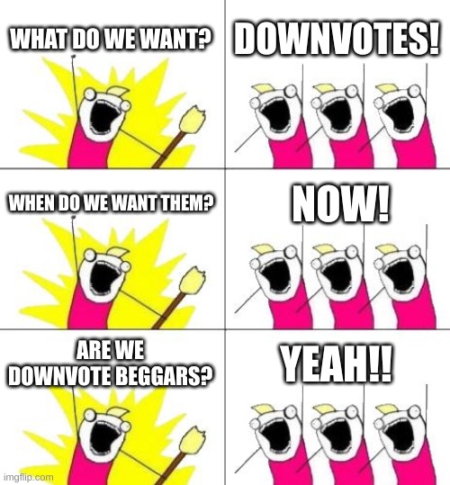 its for a school project | WHAT DO WE WANT? DOWNVOTES! WHEN DO WE WANT THEM? NOW! ARE WE DOWNVOTE BEGGARS? YEAH!! | image tagged in memes,what do we want 3 | made w/ Imgflip meme maker