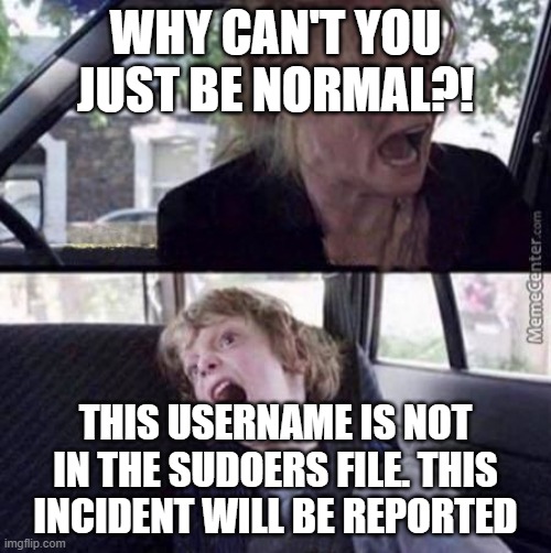 Why Can’t You Just Be Normal | WHY CAN'T YOU JUST BE NORMAL?! THIS USERNAME IS NOT IN THE SUDOERS FILE. THIS INCIDENT WILL BE REPORTED | image tagged in why can t you just be normal | made w/ Imgflip meme maker