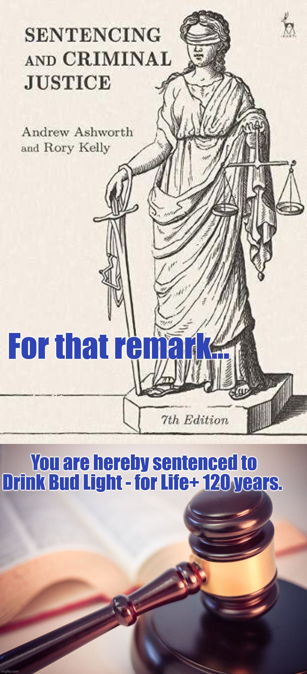 For that remark... You are hereby sentenced to Drink Bud Light - for Life+ 120 years. | made w/ Imgflip meme maker