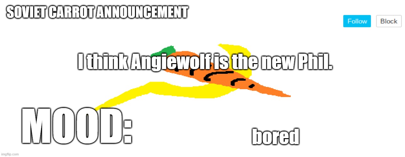 soviet_carrot announcement template | I think Angiewolf is the new Phil. bored | image tagged in soviet_carrot announcement template | made w/ Imgflip meme maker