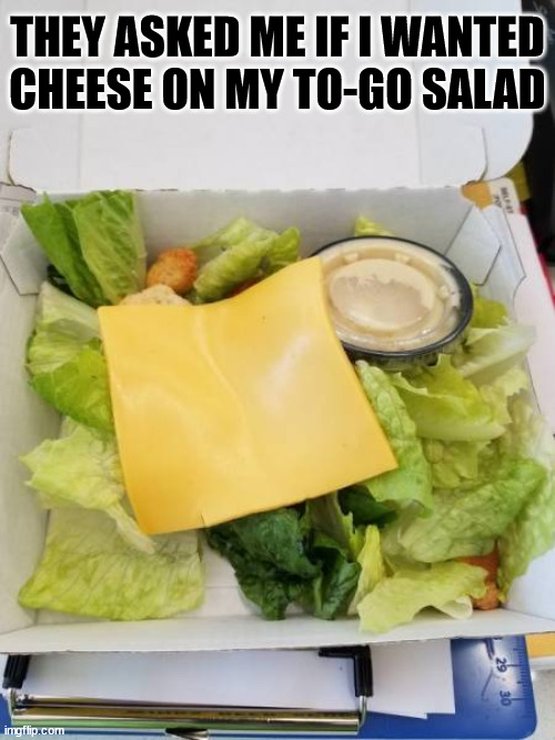 THEY ASKED ME IF I WANTED CHEESE ON MY TO-GO SALAD | made w/ Imgflip meme maker