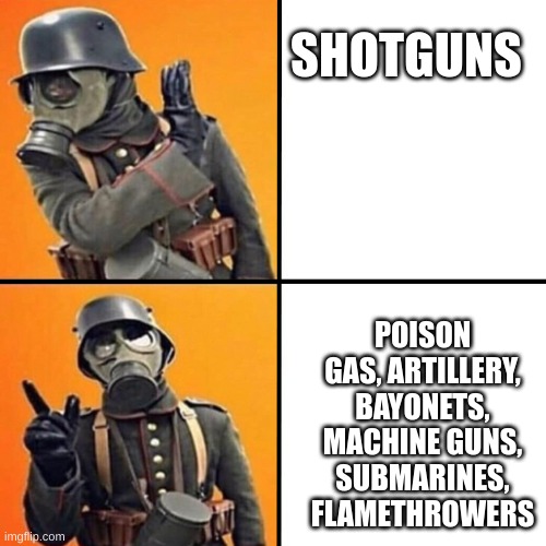 just to prove people only upvote quality memes, i made this, bc it probably wont get upvotes | SHOTGUNS; POISON GAS, ARTILLERY, BAYONETS, MACHINE GUNS, SUBMARINES, FLAMETHROWERS | image tagged in wwi stormtrooper,gas mask,artillery | made w/ Imgflip meme maker