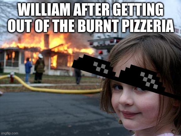 Disaster Girl Meme | WILLIAM AFTER GETTING OUT OF THE BURNT PIZZERIA | image tagged in memes,disaster girl | made w/ Imgflip meme maker