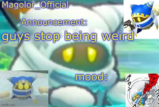 Magolor_Official's Magolor announcement temp | guys stop being weird | image tagged in magolor_official's magolor announcement temp | made w/ Imgflip meme maker