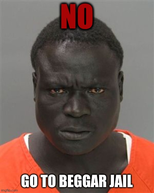 Misunderstood Prison Inmate | NO GO TO BEGGAR JAIL | image tagged in misunderstood prison inmate | made w/ Imgflip meme maker