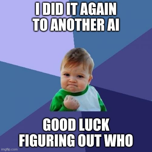 Success Kid | I DID IT AGAIN TO ANOTHER AI; GOOD LUCK FIGURING OUT WHO | image tagged in memes,success kid | made w/ Imgflip meme maker