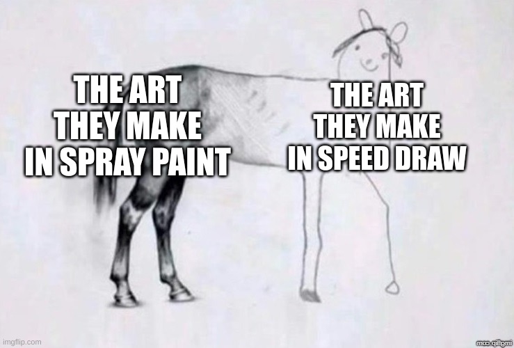 Horse Drawing | THE ART THEY MAKE IN SPRAY PAINT; THE ART THEY MAKE IN SPEED DRAW | image tagged in horse drawing | made w/ Imgflip meme maker