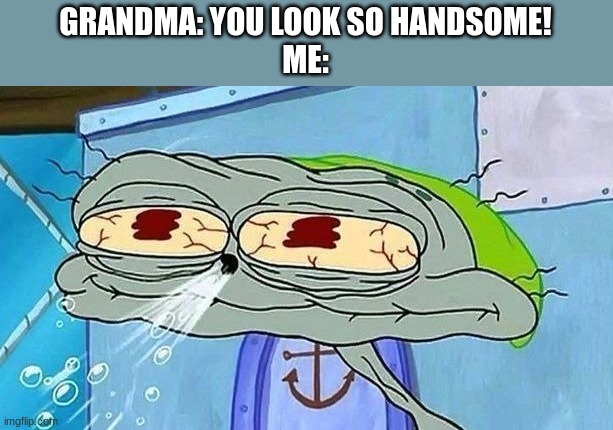 Squdward breathing | GRANDMA: YOU LOOK SO HANDSOME!
ME: | image tagged in squdward breathing | made w/ Imgflip meme maker