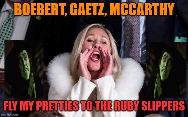 Marjorie Taylor Greene | BOEBERT, GAETZ, MCCARTHY FLY MY PRETTIES TO THE RUBY SLIPPERS | image tagged in marjorie taylor greene | made w/ Imgflip meme maker