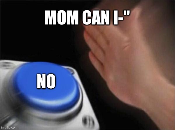 Blank Nut Button | MOM CAN I-"; NO | image tagged in memes,blank nut button | made w/ Imgflip meme maker