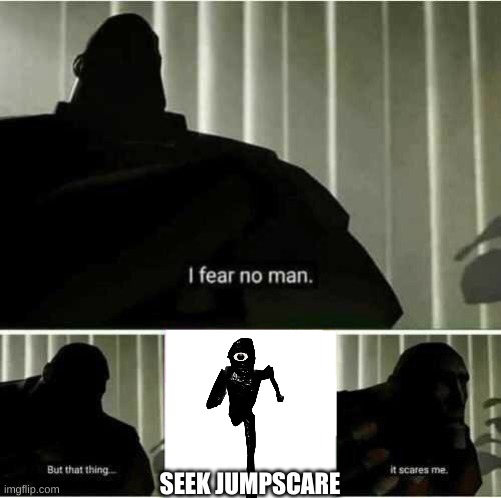 seek | SEEK JUMPSCARE | image tagged in i fear no man,doors | made w/ Imgflip meme maker