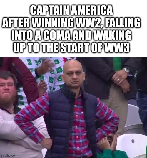 Some things never change | CAPTAIN AMERICA AFTER WINNING WW2, FALLING INTO A COMA AND WAKING UP TO THE START OF WW3 | image tagged in memes,blank transparent square,unimpressed man | made w/ Imgflip meme maker