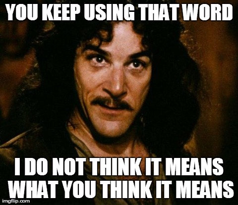 Inigo Montoya | YOU KEEP USING THAT WORD I DO NOT THINK IT MEANS WHAT YOU THINK IT MEANS | image tagged in memes,inigo montoya,AdviceAnimals | made w/ Imgflip meme maker