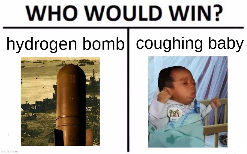 EPIC RAP BATTLES OF HISTORY | coughing baby; hydrogen bomb | image tagged in memes,who would win,funny memes,lol so funny,funny,lol | made w/ Imgflip meme maker