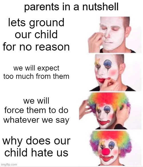 free Schlachteplatte | parents in a nutshell; lets ground our child for no reason; we will expect too much from them; we will force them to do whatever we say; why does our child hate us | image tagged in memes,clown applying makeup | made w/ Imgflip meme maker
