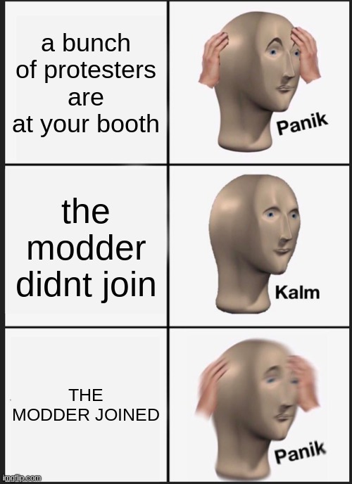Panik Kalm Panik | a bunch of protesters are at your booth; the modder didnt join; THE MODDER JOINED | image tagged in memes,panik kalm panik | made w/ Imgflip meme maker