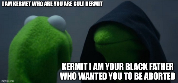 I AM YOUR FATHER | I AM KERMET WHO ARE YOU ARE CULT KERMIT; KERMIT I AM YOUR BLACK FATHER WHO WANTED YOU TO BE ABORTED | image tagged in memes,evil kermit | made w/ Imgflip meme maker