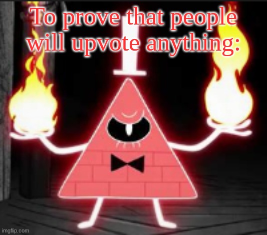 20 upvotes and it goes into the fun stream | To prove that people will upvote anything: | image tagged in bill_cipher's announcement temp but he's mad | made w/ Imgflip meme maker