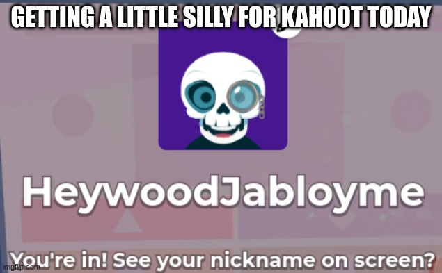 Heywood Jabloyme | GETTING A LITTLE SILLY FOR KAHOOT TODAY | made w/ Imgflip meme maker