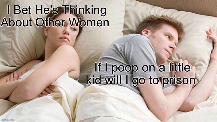 Gay man | I Bet He's Thinking About Other Women; If I poop on a little kid will I go to prison | image tagged in memes,i bet he's thinking about other women | made w/ Imgflip meme maker