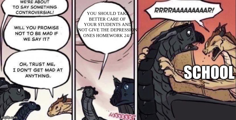 WHY | YOU SHOULD TAKE BETTER CARE OF  YOUR STUDENTS AND NOT GIVE THE DEPRESSION ONES HOMEWORK 24/7; SCHOOL | image tagged in thorn anger | made w/ Imgflip meme maker